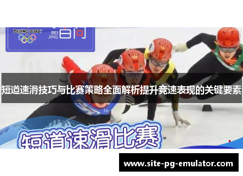 短道速滑技巧与比赛策略全面解析提升竞速表现的关键要素