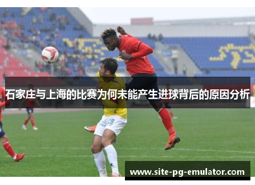 石家庄与上海的比赛为何未能产生进球背后的原因分析
