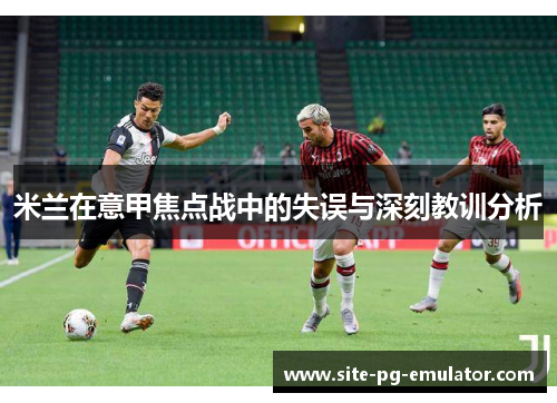 米兰在意甲焦点战中的失误与深刻教训分析