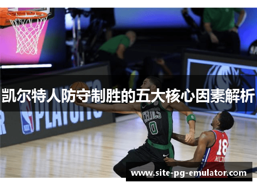 凯尔特人防守制胜的五大核心因素解析 凯尔特人防守制胜的五大核心因素解析