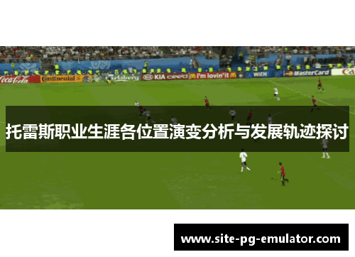 托雷斯职业生涯各位置演变分析与发展轨迹探讨 托雷斯职业生涯各位置演变分析与发展轨迹探讨