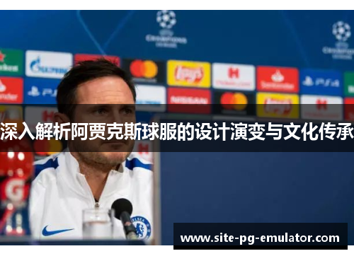 深入解析阿贾克斯球服的设计演变与文化传承 深入解析阿贾克斯球服的设计演变与文化传承