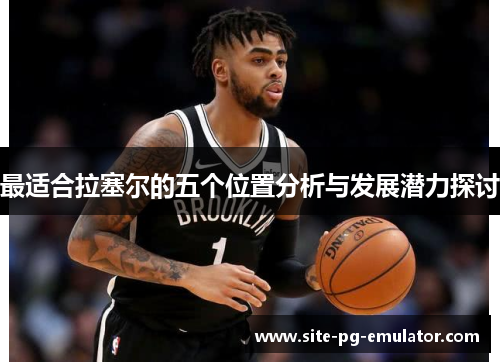 最适合拉塞尔的五个位置分析与发展潜力探讨 最适合拉塞尔的五个位置分析与发展潜力探讨