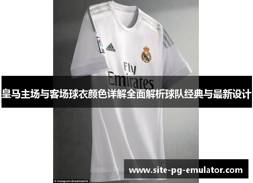 皇马主场与客场球衣颜色详解全面解析球队经典与最新设计