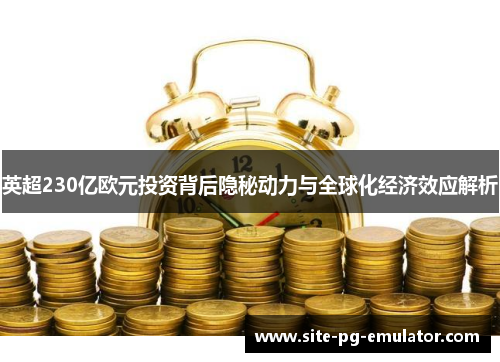 英超230亿欧元投资背后隐秘动力与全球化经济效应解析