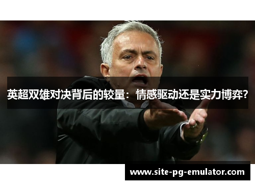 英超双雄对决背后的较量：情感驱动还是实力博弈？