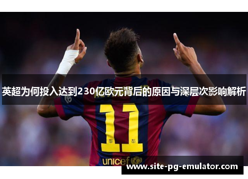 英超为何投入达到230亿欧元背后的原因与深层次影响解析
