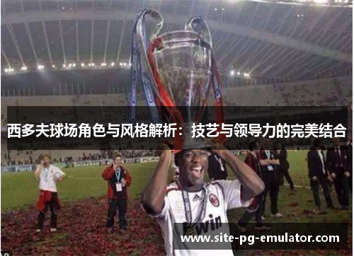 西多夫球场角色与风格解析：技艺与领导力的完美结合