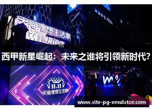 西甲新星崛起：未来之谁将引领新时代？