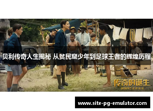 贝利传奇人生揭秘 从贫民窟少年到足球王者的辉煌历程