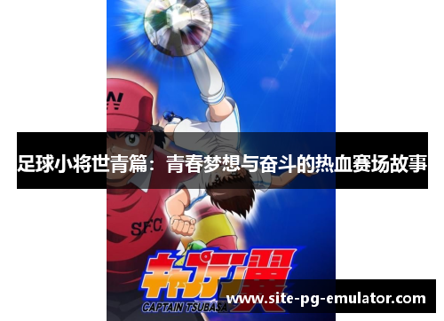 足球小将世青篇:青春梦想与奋斗的热血赛场故事 足球小将世青篇:青春梦想与奋斗的热血赛场故事