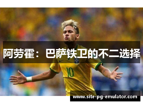 阿劳霍：巴萨铁卫的不二选择