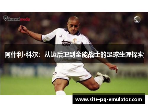 阿什利·科尔：从边后卫到全能战士的足球生涯探索