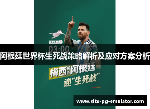 阿根廷世界杯生死战策略解析及应对方案分析 阿根廷世界杯生死战策略解析及应对方案分析