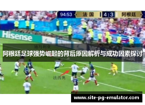 阿根廷足球强势崛起的背后原因解析与成功因素探讨 阿根廷足球强势崛起的背后原因解析与成功因素探讨