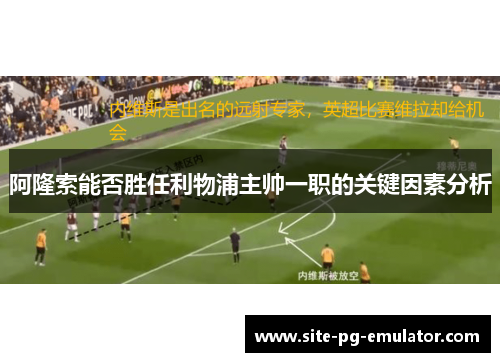 阿隆索能否胜任利物浦主帅一职的关键因素分析