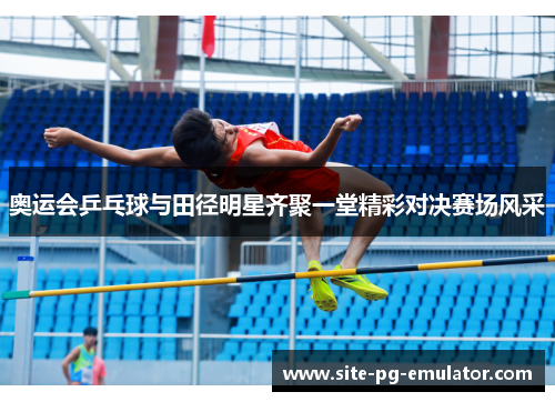 奥运会乒乓球与田径明星齐聚一堂精彩对决赛场风采