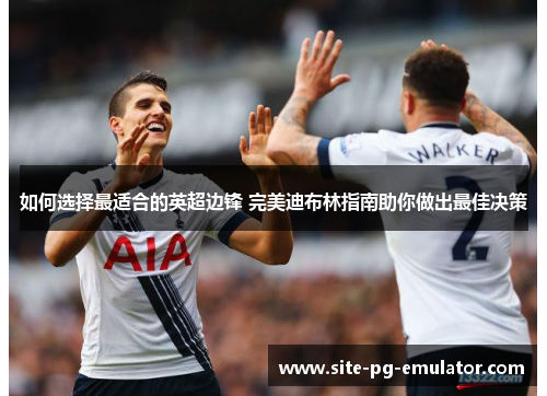 如何选择最适合的英超边锋 完美迪布林指南助你做出最佳决策