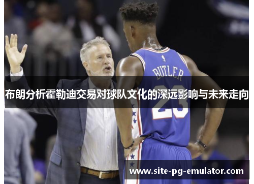 布朗分析霍勒迪交易对球队文化的深远影响与未来走向