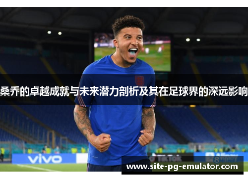 桑乔的卓越成就与未来潜力剖析及其在足球界的深远影响 桑乔的卓越成就与未来潜力剖析及其在足球界的深远影响