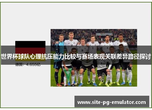 世界杯球队心理抗压能力比较与赛场表现关联差异路径探讨