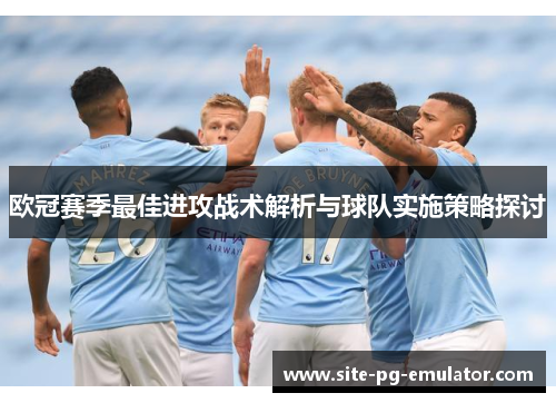 欧冠赛季最佳进攻战术解析与球队实施策略探讨 欧冠赛季最佳进攻战术解析与球队实施策略探讨
