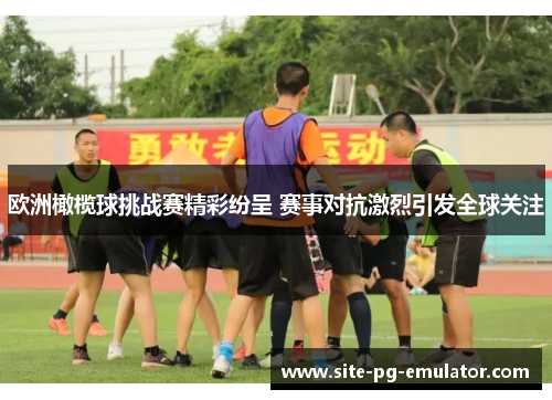 欧洲橄榄球挑战赛精彩纷呈 赛事对抗激烈引发全球关注