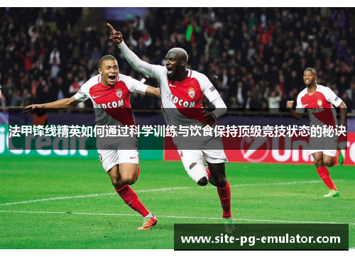 法甲锋线精英如何通过科学训练与饮食保持顶级竞技状态的秘诀 法甲锋线精英如何通过科学训练与饮食保持顶级竞技状态的秘诀
