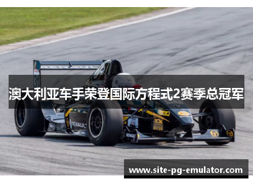 澳大利亚车手荣登国际方程式2赛季总冠军 澳大利亚车手荣登国际方程式2赛季总冠军