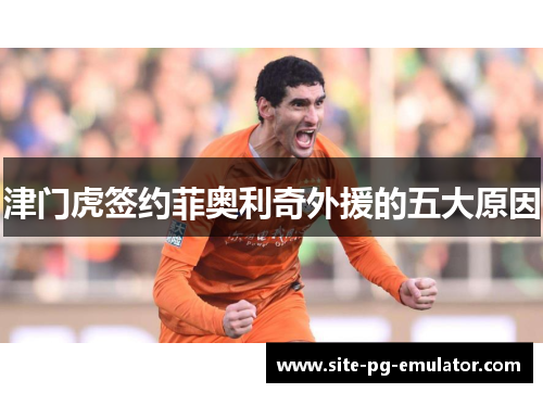 津门虎签约菲奥利奇外援的五大原因 津门虎签约菲奥利奇外援的五大原因