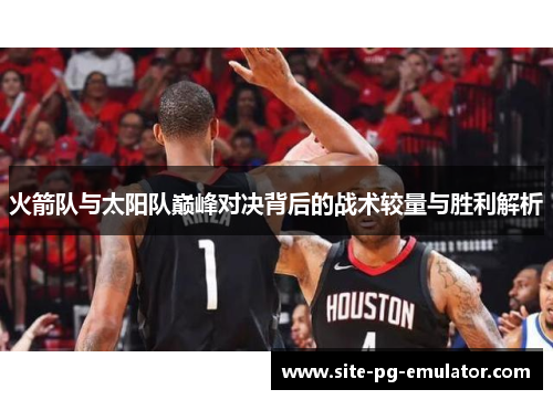火箭队与太阳队巅峰对决背后的战术较量与胜利解析 火箭队与太阳队巅峰对决背后的战术较量与胜利解析