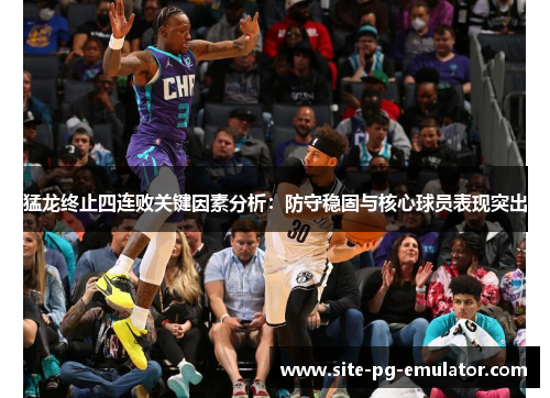 猛龙终止四连败关键因素分析：防守稳固与核心球员表现突出