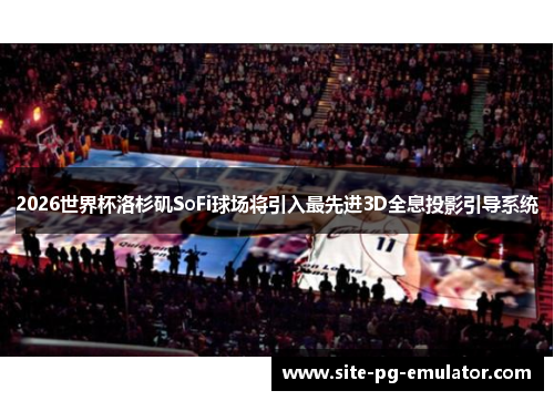 2026世界杯洛杉矶SoFi球场将引入最先进3D全息投影引导系统 2026世界杯洛杉矶SoFi球场将引入最先进3D全息投影引导系统