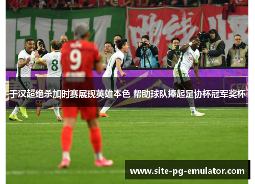 于汉超绝杀加时赛展现英雄本色 帮助球队捧起足协杯冠军奖杯 于汉超绝杀加时赛展现英雄本色 帮助球队捧起足协杯冠军奖杯