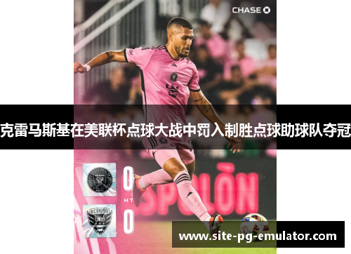 克雷马斯基在美联杯点球大战中罚入制胜点球助球队夺冠 克雷马斯基在美联杯点球大战中罚入制胜点球助球队夺冠