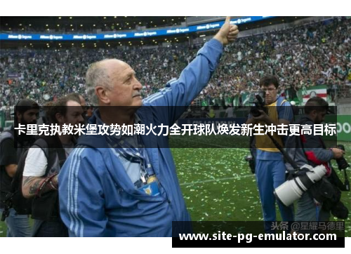 卡里克执教米堡攻势如潮火力全开球队焕发新生冲击更高目标