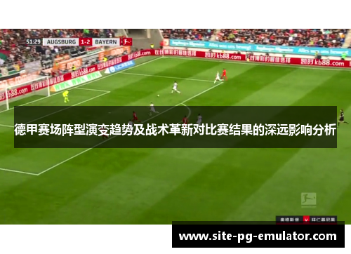 德甲赛场阵型演变趋势及战术革新对比赛结果的深远影响分析