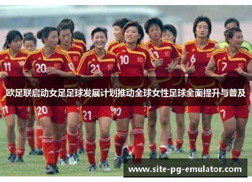 欧足联启动女足足球发展计划推动全球女性足球全面提升与普及