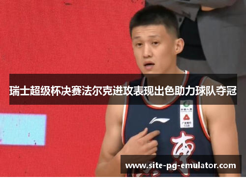 瑞士超级杯决赛法尔克进攻表现出色助力球队夺冠