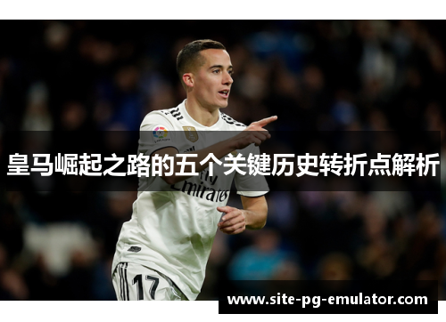 皇马崛起之路的五个关键历史转折点解析