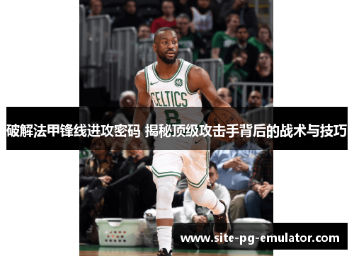 破解法甲锋线进攻密码 揭秘顶级攻击手背后的战术与技巧