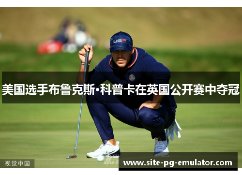 美国选手布鲁克斯·科普卡在英国公开赛中夺冠 美国选手布鲁克斯·科普卡在英国公开赛中夺冠