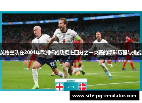英格兰队在2004年欧洲杯成功挺进四分之一决赛的精彩历程与挑战 英格兰队在2004年欧洲杯成功挺进四分之一决赛的精彩历程与挑战