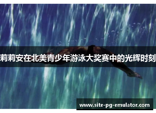 莉莉安在北美青少年游泳大奖赛中的光辉时刻 莉莉安在北美青少年游泳大奖赛中的光辉时刻