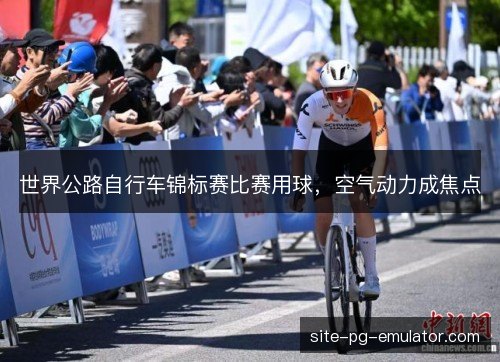 世界公路自行车锦标赛比赛用球，空气动力成焦点
