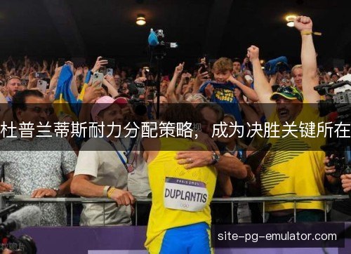 杜普兰蒂斯耐力分配策略，成为决胜关键所在
